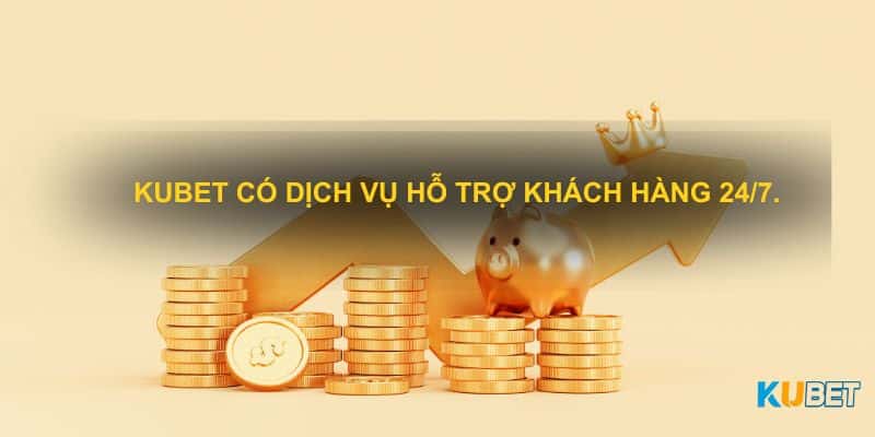 Kubet có dịch vụ hỗ trợ khách hàng 24/7.