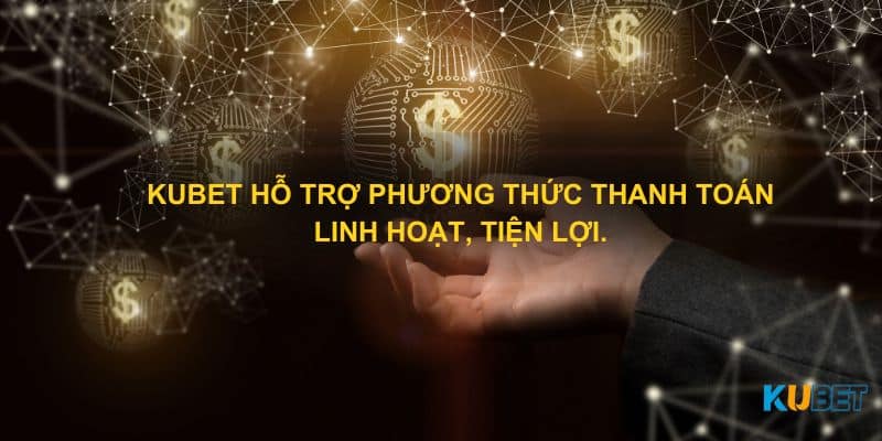 Kubet hỗ trợ phương thức thanh toán linh hoạt, tiện lợi.