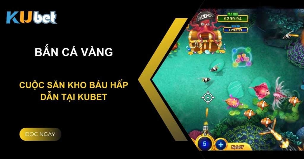 Bắn Cá Vàng: Cuộc săn kho báu hấp dẫn tại Kubet