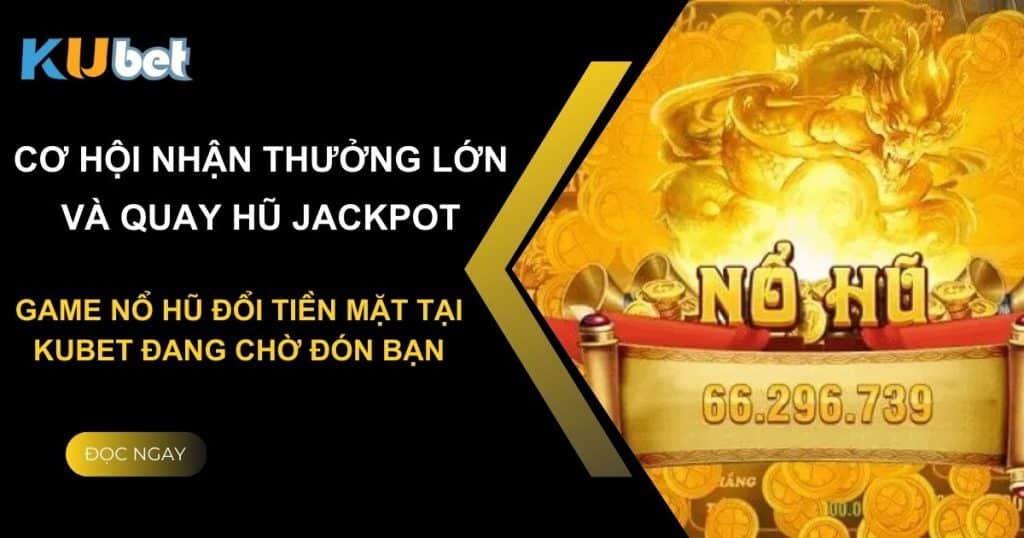 Chinh phục những jackpot khủng: Game nổ hũ đổi tiền mặt tại Kubet đang chờ đón bạn