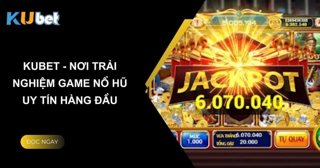 Kubet - Nơi trải nghiệm game nổ hũ uy tín hàng đầu