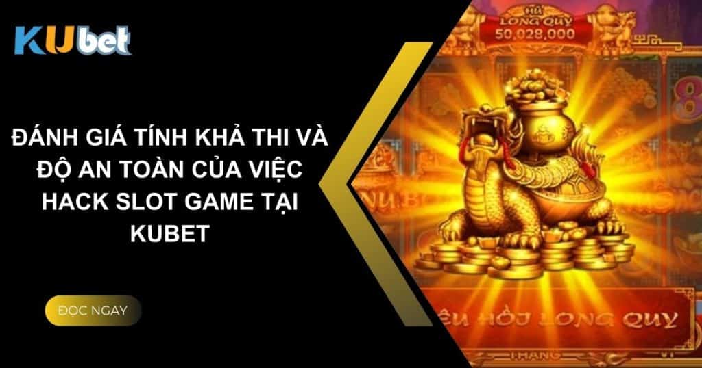 Đánh giá tính khả thi và độ an toàn của việc hack slot game tại Kubet