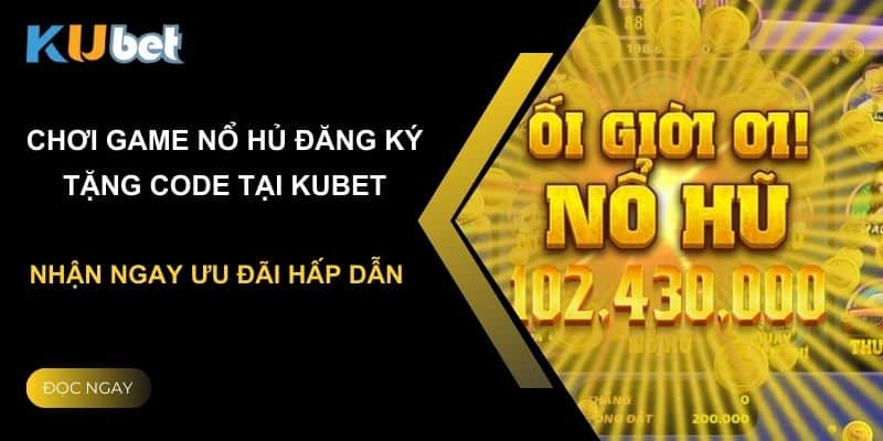 Chơi game nổ hủ đăng ký tặng code tại Kubet – Nhận ngay ưu đãi hấp dẫn