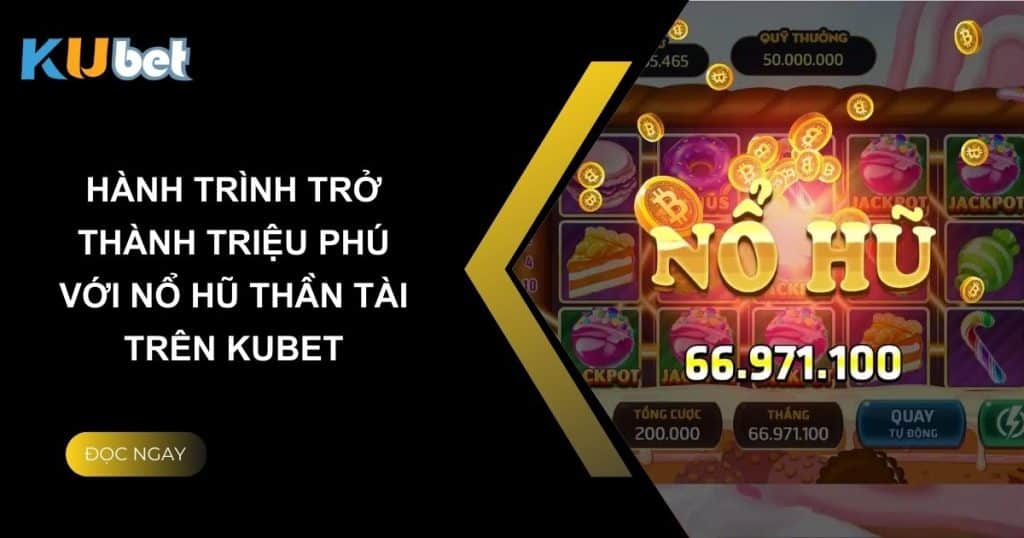 Hành trình trở thành triệu phú với Nổ Hũ Thần Tài trên Kubet