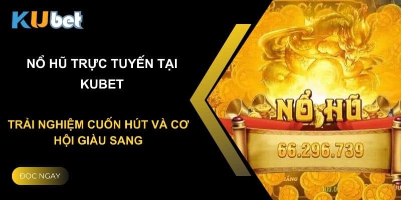 Nổ hũ trực tuyến tại Kubet: Trải nghiệm cuốn hút và cơ hội giàu sang