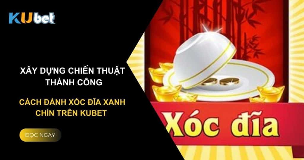 Xây dựng chiến thuật thành công: Cách đánh xóc đĩa xanh chín trên Kubet