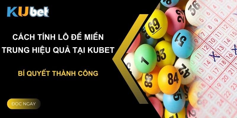 Cách tính lô đề miền Trung hiệu quả tại Kubet: Bí quyết thành công