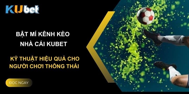 Bật mí kênh kèo nhà cái Kubet: Kỹ thuật hiệu quả cho người chơi thông thái