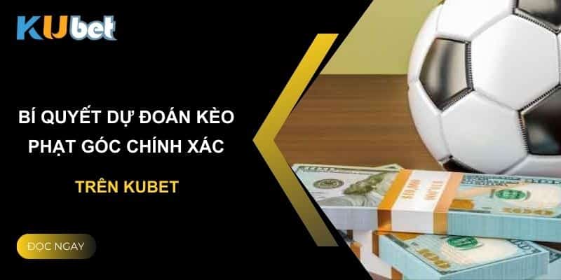 Bí quyết dự đoán kèo phạt góc chính xác trên Kubet