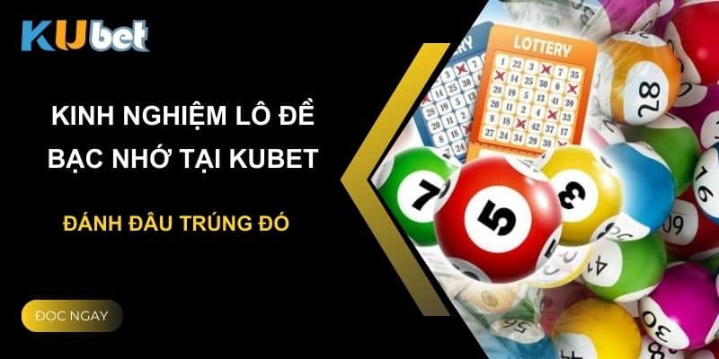 Kinh nghiệm lô đề bạc nhớ tại Kubet: Đánh đâu trúng đó