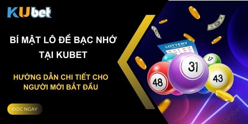 Bí mật lô đề bạc nhớ tại Kubet: Hướng dẫn chi tiết cho người mới bắt đầu