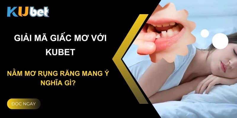 Giải mã giấc mơ với Kubet: Nằm mơ rụng răng mang ý nghĩa gì?