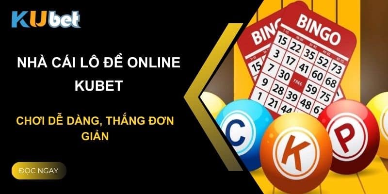 Nhà cái lô đề online Kubet: Chơi dễ dàng, thắng đơn giản